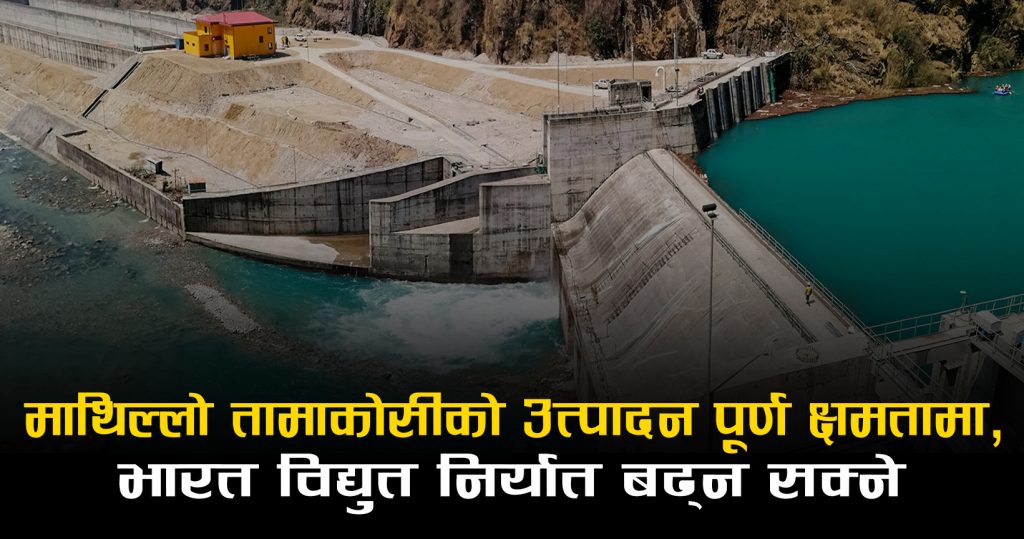 माथिल्लो तामाकोसीको उत्पादन पूर्ण क्षमतामा, भारत विद्युत निर्यात बढ्न सक्ने
