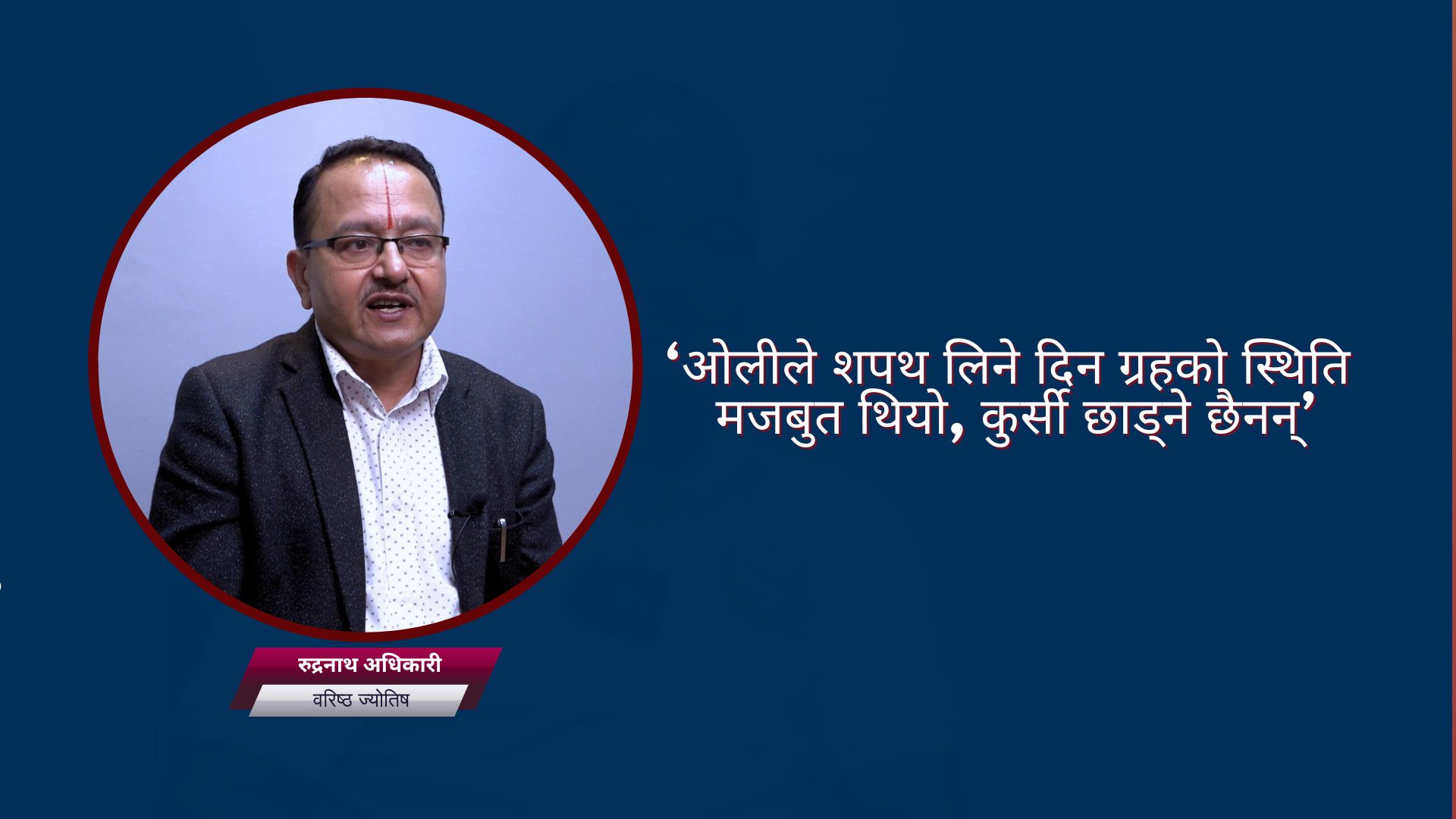 ‘ओलीले शपथ लिने दिन ग्रहको स्थिति मजबुत थियो, कुर्सी छाड्ने छैनन्’
