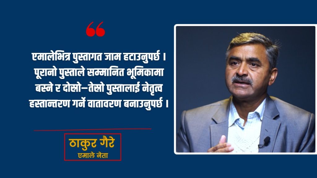 एमालेको एजेन्डा पुस्तान्तरण, समावेशिता र आन्तरिक सुधार हुनुपर्छ : ठाकुर प्रसाद गैरे