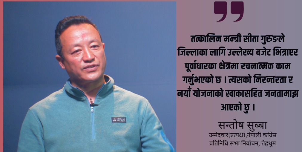 नयाँ पुस्ताप्रति मतदाता विश्वस्त छन्, त्यसैले तेह्रथुमको लिड गर्दैछु : सन्तोष सुब्बा
