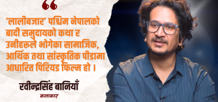 ‘लालीबजार’ मनोरञ्जन मात्र होइन, सामाजिक जिम्मेवारीका रूपमा निर्माण गरिएको : रवीन्द्रसिंह बानियाँ