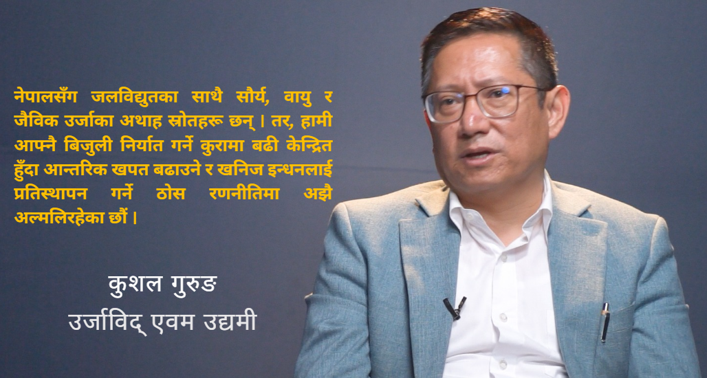 हाल देखिएको उर्जा संकट खनिज इन्धनको परनिर्भरता त्याग्ने ऐतिहासिक अवसर हो : कुशल गरुङ (भिडियो सहित)