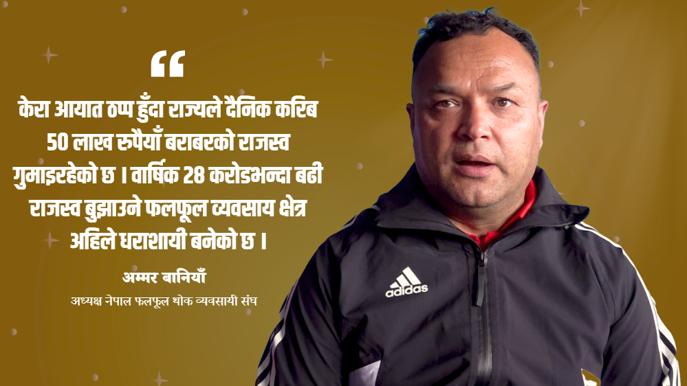 सरकारको अदूरदर्शी निर्णयले ४० प्रतिशतले बढ्यो केराको मूल्य, राज्यले गुमायो दैनिक ५० लाख राजस्व (भिडियो सहित)