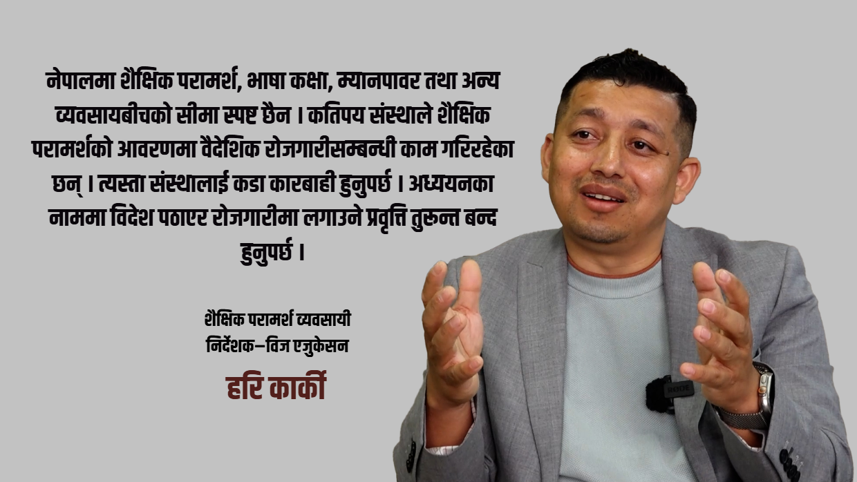 शैक्षिक परामर्श व्यवसायलाई धरौटीले होइन, प्रविधि र पारदर्शी नीतिले व्यवस्थित गर्नुपर्छ : हरि कार्की