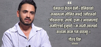 इतिहासले स्मरण गरिरहने लभस्टोरी भूमिकामा काम गर्ने इच्छा छ : गौरव विष्ट