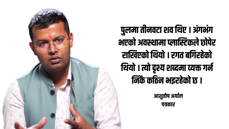 पत्रकारले देखेको विपद्, पीडा र राज्य : ‘रगत बगिरहेको शवको दृश्यले भावुक बनायो’